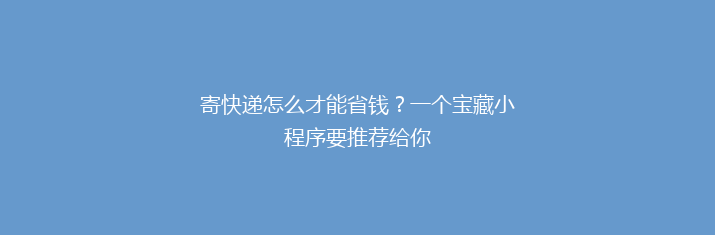 寄快递怎么才能省钱？一个宝藏小程序要推荐给你