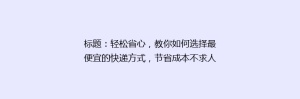 标题:轻松省心,教你如何选择最便宜的快递方式,节省成本不求人!