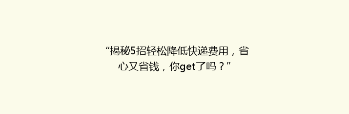 “揭秘5招轻松降低快递费用，省心又省钱，你get了吗？”