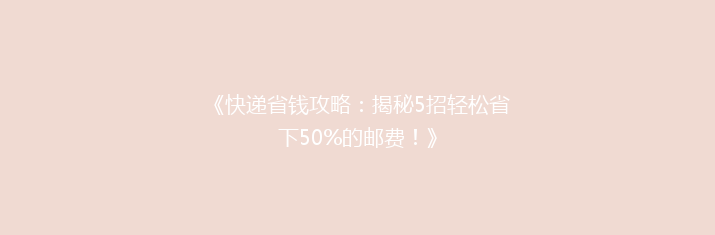 《快递省钱攻略：揭秘5招轻松省下50%的邮费！》