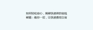 如何轻松省心,揭秘快递界的省钱秘籍:教你一招,让快递费用立省30%!