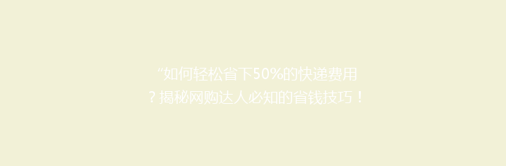 “如何轻松省下50%的快递费用？揭秘网购达人必知的省钱技巧！”