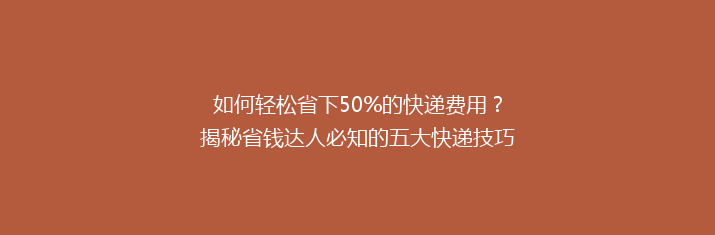 如何轻松省下50%的快递费用？揭秘省钱达人必知的五大快递技巧！