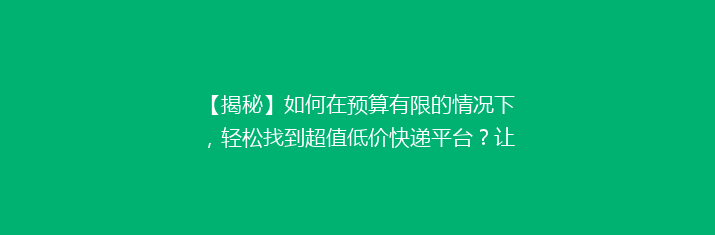 【揭秘】如何在预算有限的情况下，轻松找到超值低价快递平台？让你省心又省钱的快递寄送攻略！