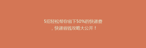 5招轻松帮你省下50%的快递费,快递省钱攻略大公开!