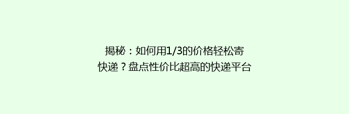 揭秘：如何用1/3的价格轻松寄快递？盘点性价比超高的快递平台大比拼！