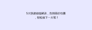 5大快递省钱秘诀,告别高价包裹,轻松省下一大笔!
