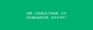 标题:5招轻松省下快递费,让你的包裹运输更实惠,快来学学吧!