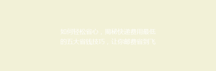 如何轻松省心，揭秘快递费用最低的五大省钱技巧，让你邮费省到飞起！