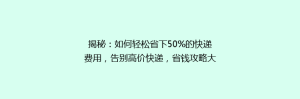 揭秘:如何轻松省下50%的快递费用,告别高价快递,省钱攻略大公开!