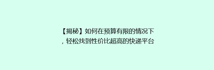 【揭秘】如何在预算有限的情况下，轻松找到性价比超高的快递平台？让你省钱又省心！