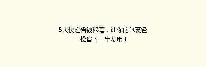 5大快递省钱秘籍，让你的包裹轻松省下一半费用！