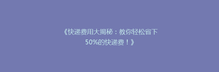《快递费用大揭秘：教你轻松省下50%的快递费！》