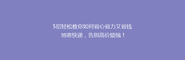 5招轻松教你如何省心省力又省钱地寄快递，告别高价烦恼！