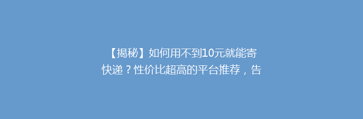 【揭秘】如何用不到10元就能寄快递？性价比超高的平台推荐，告别高价邮费！