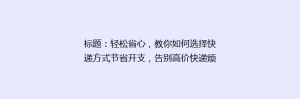 标题:轻松省心,教你如何选择快递方式节省开支,告别高价快递烦恼!