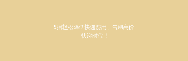 5招轻松降低快递费用，告别高价快递时代！