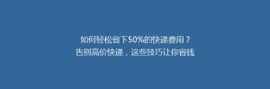 如何轻松省下50%的快递费用?告别高价快递,这些技巧让你省钱又省心