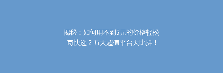 揭秘：如何用不到5元的价格轻松寄快递？五大超值平台大比拼！