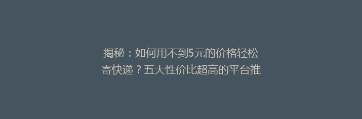 揭秘：如何用不到5元的价格轻松寄快递？五大性价比超高的平台推荐！