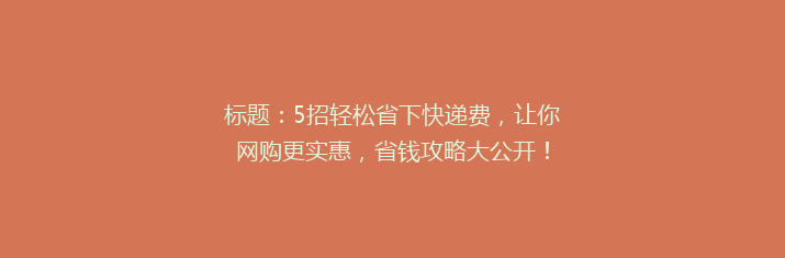 标题：5招轻松省下快递费，让你网购更实惠，省钱攻略大公开！