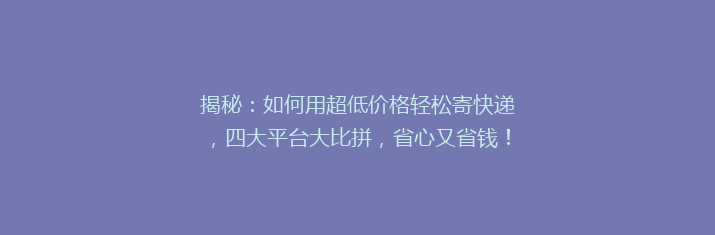 揭秘：如何用超低价格轻松寄快递，四大平台大比拼，省心又省钱！