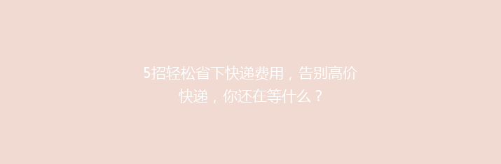 5招轻松省下快递费用，告别高价快递，你还在等什么？