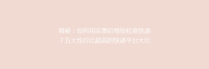 揭秘:如何用实惠价格轻松寄快递?五大性价比超高的快递平台大比拼!