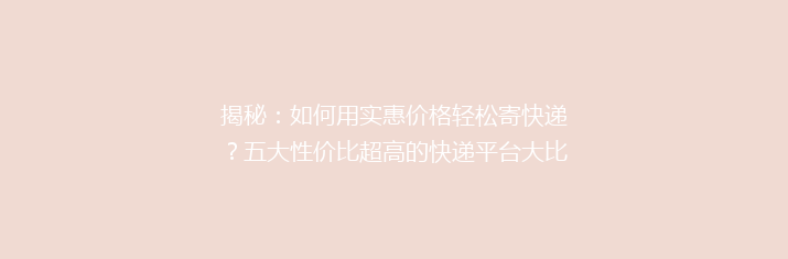 揭秘：如何用实惠价格轻松寄快递？五大性价比超高的快递平台大比拼！