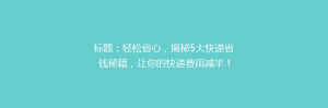 标题:轻松省心,揭秘5大快递省钱秘籍,让你的快递费用减半!
