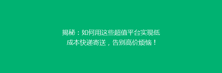揭秘：如何用这些超值平台实现低成本快递寄送，告别高价烦恼！