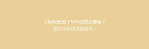 如何轻松省下50%的快递费用?告别高价快递的秘诀!