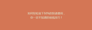 如何轻松省下50%的快递费用,你一定不知道的省钱技巧!