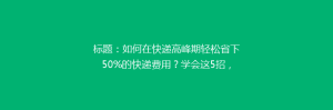 标题:如何在快递高峰期轻松省下50%的快递费用?学会这5招,省钱又高效!