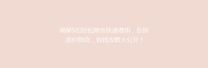 揭秘5招轻松降低快递费用，告别高价物流，省钱攻略大公开！