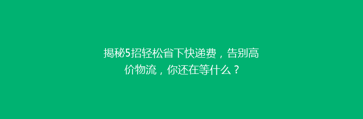 揭秘5招轻松省下快递费，告别高价物流，你还在等什么？