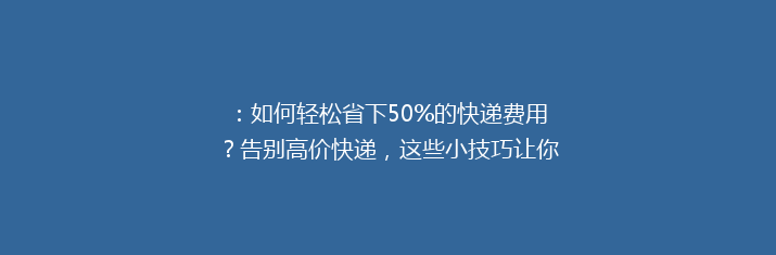：如何轻松省下50%的快递费用？告别高价快递，这些小技巧让你省钱又省心！