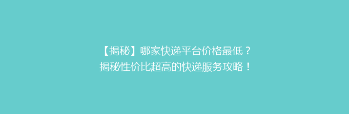 【揭秘】哪家快递平台价格最低？揭秘性价比超高的快递服务攻略！