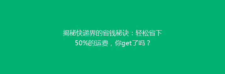 揭秘快递界的省钱秘诀：轻松省下50%的运费，你get了吗？