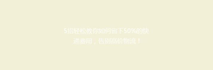 5招轻松教你如何省下50%的快递费用，告别高价物流！