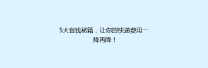5大省钱秘籍,让你的快递费用一降再降!