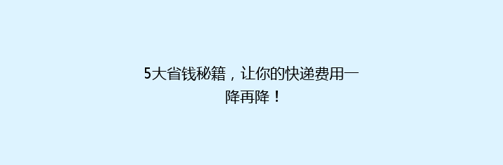 5大省钱秘籍，让你的快递费用一降再降！