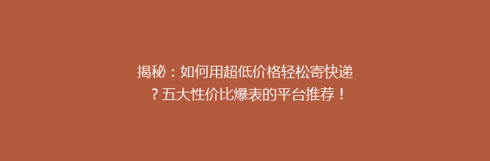 揭秘：如何用超低价格轻松寄快递？五大性价比爆表的平台推荐！