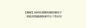 【揭秘】如何在预算有限的情况下,轻松找到超值快递平台?性价比之选大公开!