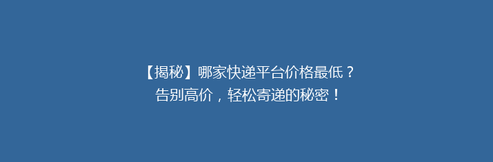 【揭秘】哪家快递平台价格最低？告别高价，轻松寄递的秘密！
