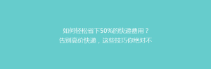 如何轻松省下50%的快递费用?告别高价快递,这些技巧你绝对不能错过!
