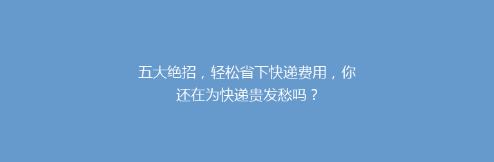 五大绝招，轻松省下快递费用，你还在为快递贵发愁吗？