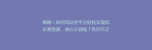揭秘:如何用这些平台轻松实现低价寄快递,省心又省钱?性价比之王大公开!