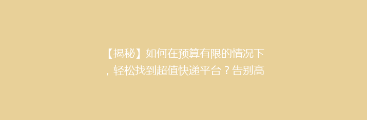 【揭秘】如何在预算有限的情况下，轻松找到超值快递平台？告别高价，省心又省钱！🌟