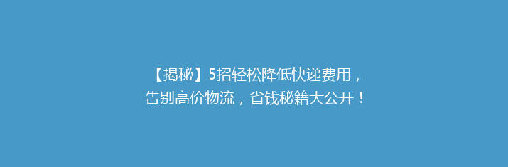 【揭秘】5招轻松降低快递费用，告别高价物流，省钱秘籍大公开！